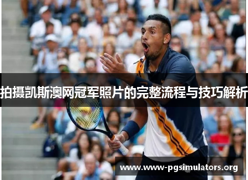 拍摄凯斯澳网冠军照片的完整流程与技巧解析 拍摄凯斯澳网冠军照片的完整流程与技巧解析