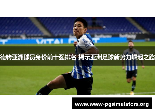 德转亚洲球员身价前十强排名 揭示亚洲足球新势力崛起之路