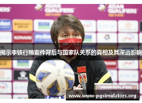 揭示李铁行贿案件背后与国家队关系的真相及其深远影响 揭示李铁行贿案件背后与国家队关系的真相及其深远影响