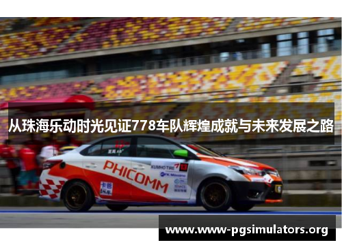 从珠海乐动时光见证778车队辉煌成就与未来发展之路 从珠海乐动时光见证778车队辉煌成就与未来发展之路