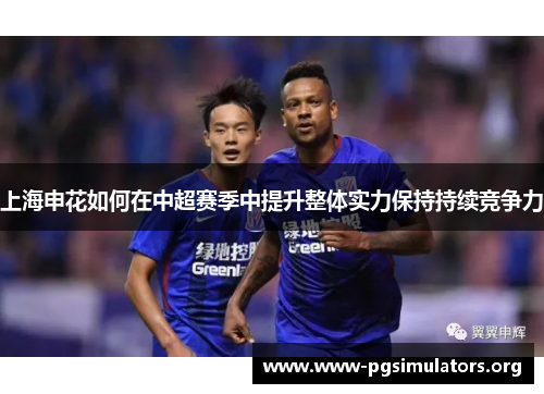 上海申花如何在中超赛季中提升整体实力保持持续竞争力 上海申花如何在中超赛季中提升整体实力保持持续竞争力