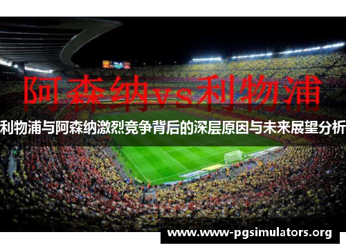 利物浦与阿森纳激烈竞争背后的深层原因与未来展望分析 利物浦与阿森纳激烈竞争背后的深层原因与未来展望分析