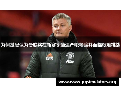 为何基恩认为曼联将在新赛季遭遇严峻考验并面临艰难挑战 为何基恩认为曼联将在新赛季遭遇严峻考验并面临艰难挑战