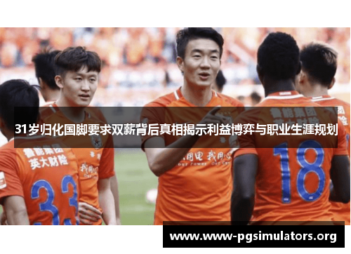 31岁归化国脚要求双薪背后真相揭示利益博弈与职业生涯规划 31岁归化国脚要求双薪背后真相揭示利益博弈与职业生涯规划