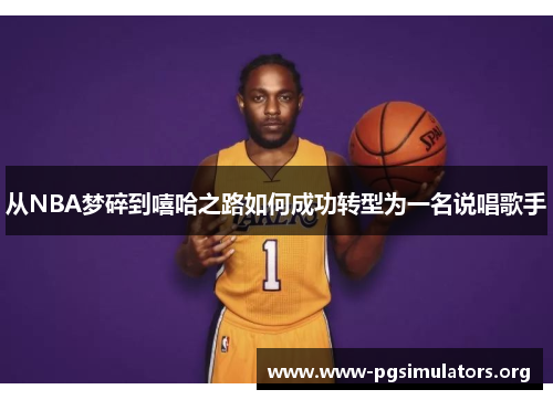 从NBA梦碎到嘻哈之路如何成功转型为一名说唱歌手 从NBA梦碎到嘻哈之路如何成功转型为一名说唱歌手