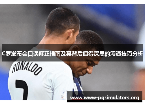 C罗发布会口误修正指南及其背后值得深思的沟通技巧分析