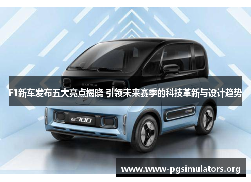 F1新车发布五大亮点揭晓 引领未来赛季的科技革新与设计趋势 F1新车发布五大亮点揭晓 引领未来赛季的科技革新与设计趋势