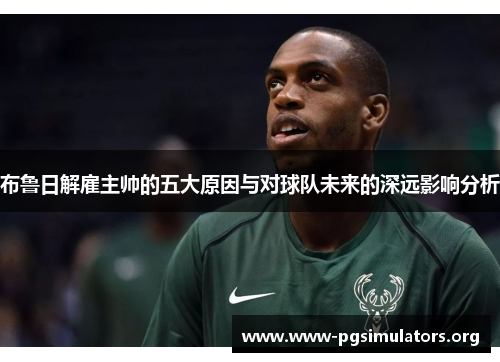 布鲁日解雇主帅的五大原因与对球队未来的深远影响分析 布鲁日解雇主帅的五大原因与对球队未来的深远影响分析