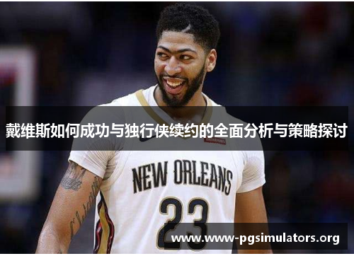 戴维斯如何成功与独行侠续约的全面分析与策略探讨