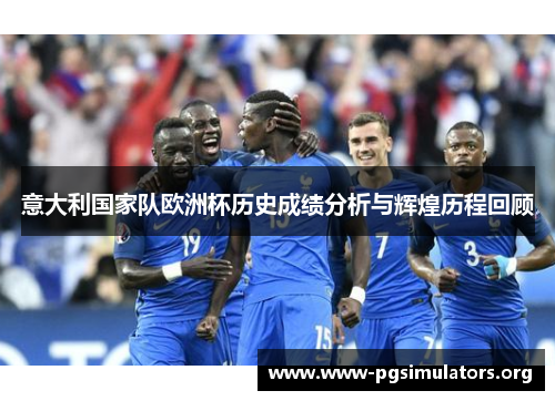 意大利国家队欧洲杯历史成绩分析与辉煌历程回顾 意大利国家队欧洲杯历史成绩分析与辉煌历程回顾