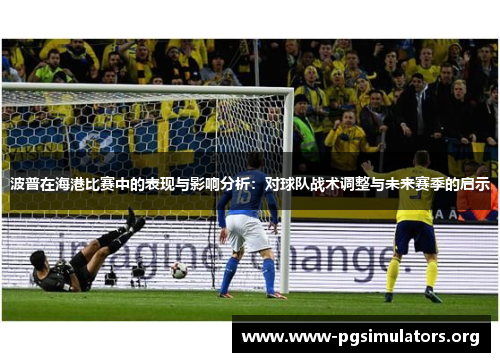 波普在海港比赛中的表现与影响分析:对球队战术调整与未来赛季的启示 波普在海港比赛中的表现与影响分析:对球队战术调整与未来赛季的启示