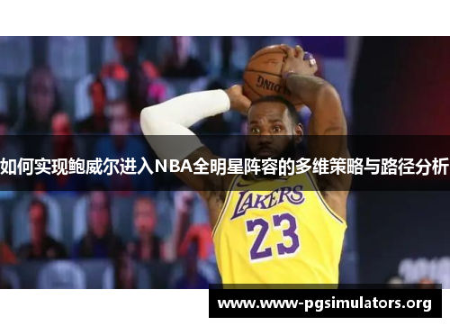 如何实现鲍威尔进入NBA全明星阵容的多维策略与路径分析 如何实现鲍威尔进入NBA全明星阵容的多维策略与路径分析