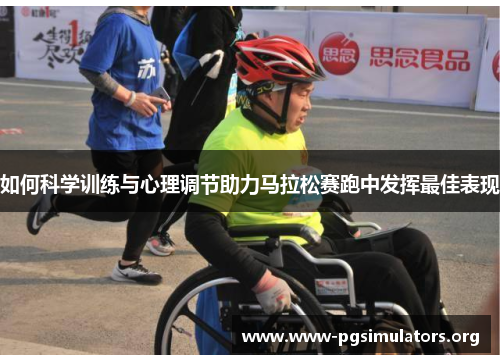 如何科学训练与心理调节助力马拉松赛跑中发挥最佳表现 如何科学训练与心理调节助力马拉松赛跑中发挥最佳表现