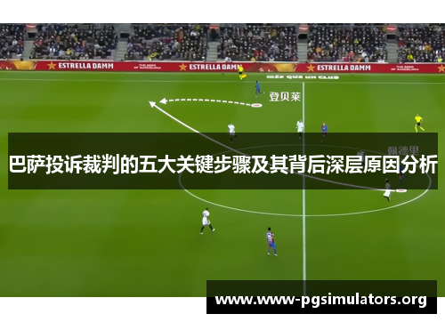 巴萨投诉裁判的五大关键步骤及其背后深层原因分析