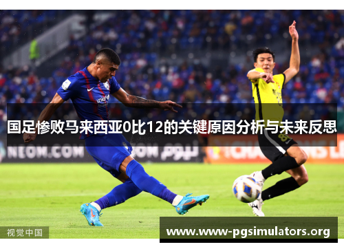 国足惨败马来西亚0比12的关键原因分析与未来反思 国足惨败马来西亚0比12的关键原因分析与未来反思