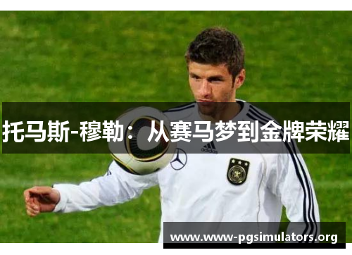 托马斯-穆勒:从赛马梦到金牌荣耀 托马斯-穆勒:从赛马梦到金牌荣耀