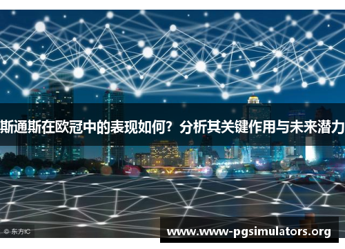 斯通斯在欧冠中的表现如何？分析其关键作用与未来潜力