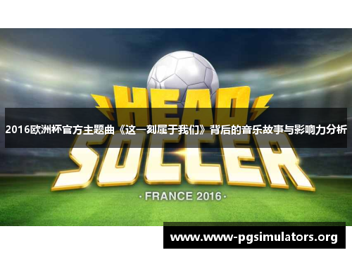 2016欧洲杯官方主题曲《这一刻属于我们》背后的音乐故事与影响力分析