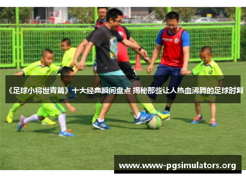 《足球小将世青篇》十大经典瞬间盘点 揭秘那些让人热血沸腾的足球时刻 《足球小将世青篇》十大经典瞬间盘点 揭秘那些让人热血沸腾的足球时刻