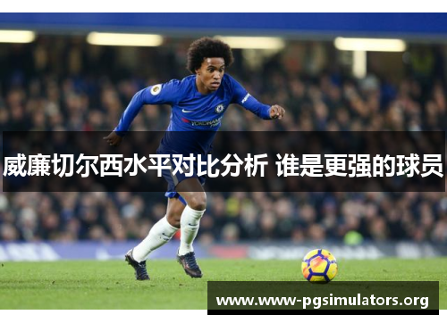 威廉切尔西水平对比分析 谁是更强的球员