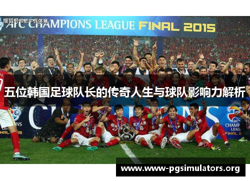 五位韩国足球队长的传奇人生与球队影响力解析 五位韩国足球队长的传奇人生与球队影响力解析