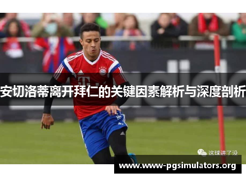 安切洛蒂离开拜仁的关键因素解析与深度剖析 安切洛蒂离开拜仁的关键因素解析与深度剖析