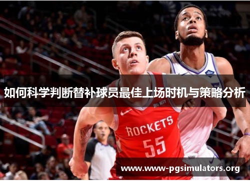 如何科学判断替补球员最佳上场时机与策略分析 如何科学判断替补球员最佳上场时机与策略分析