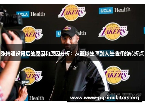 张博退役背后的原因和原因分析:从篮球生涯到人生选择的转折点 张博退役背后的原因和原因分析:从篮球生涯到人生选择的转折点