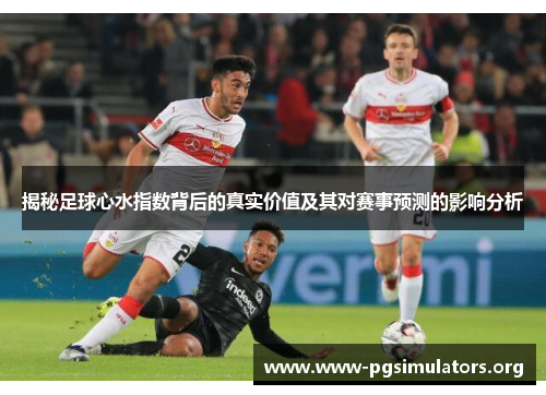 揭秘足球心水指数背后的真实价值及其对赛事预测的影响分析 揭秘足球心水指数背后的真实价值及其对赛事预测的影响分析
