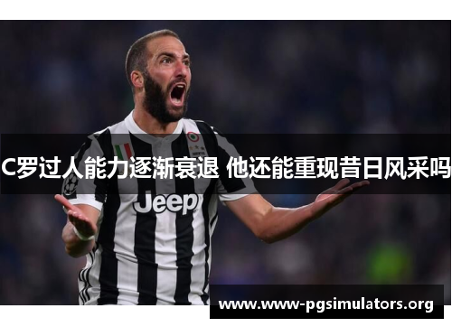 C罗过人能力逐渐衰退 他还能重现昔日风采吗 C罗过人能力逐渐衰退 他还能重现昔日风采吗