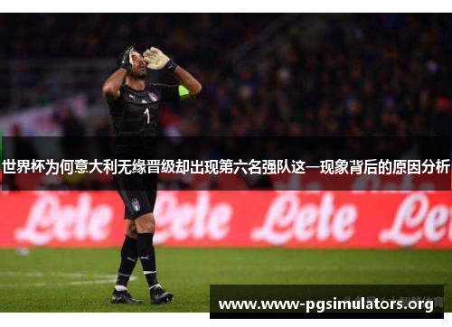 世界杯为何意大利无缘晋级却出现第六名强队这一现象背后的原因分析 世界杯为何意大利无缘晋级却出现第六名强队这一现象背后的原因分析