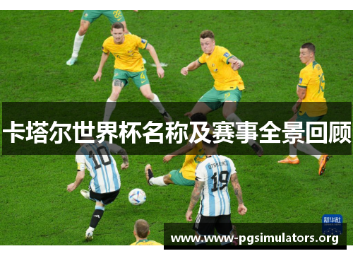 卡塔尔世界杯名称及赛事全景回顾 卡塔尔世界杯名称及赛事全景回顾