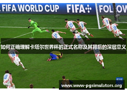 如何正确理解卡塔尔世界杯的正式名称及其背后的深层意义 如何正确理解卡塔尔世界杯的正式名称及其背后的深层意义