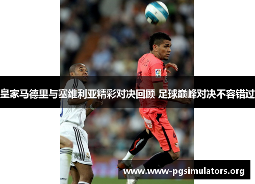 皇家马德里与塞维利亚精彩对决回顾 足球巅峰对决不容错过