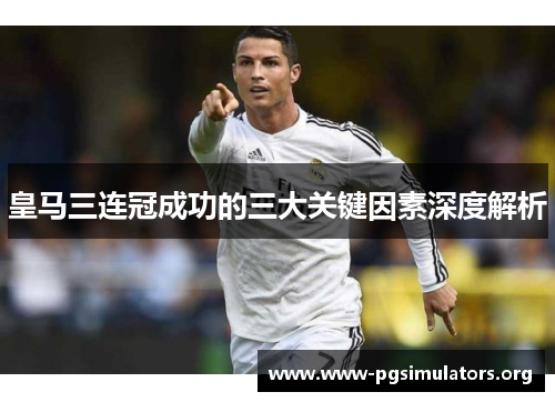 皇马三连冠成功的三大关键因素深度解析 皇马三连冠成功的三大关键因素深度解析