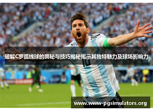 破解C罗弧线球的奥秘与技巧揭秘揭示其独特魅力及球场影响力 破解C罗弧线球的奥秘与技巧揭秘揭示其独特魅力及球场影响力