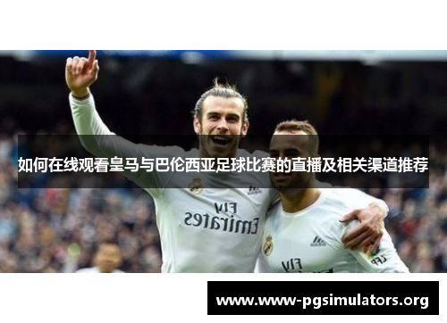 如何在线观看皇马与巴伦西亚足球比赛的直播及相关渠道推荐 如何在线观看皇马与巴伦西亚足球比赛的直播及相关渠道推荐