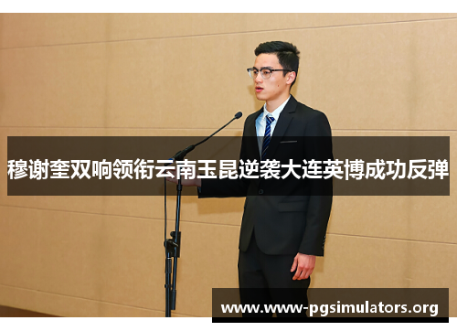 穆谢奎双响领衔云南玉昆逆袭大连英博成功反弹 穆谢奎双响领衔云南玉昆逆袭大连英博成功反弹