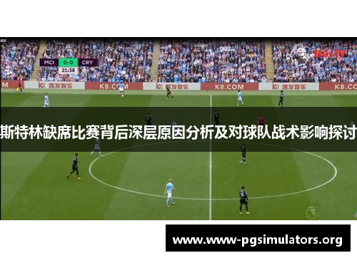 斯特林缺席比赛背后深层原因分析及对球队战术影响探讨 斯特林缺席比赛背后深层原因分析及对球队战术影响探讨