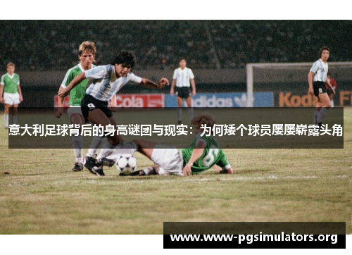 意大利足球背后的身高谜团与现实:为何矮个球员屡屡崭露头角 意大利足球背后的身高谜团与现实:为何矮个球员屡屡崭露头角