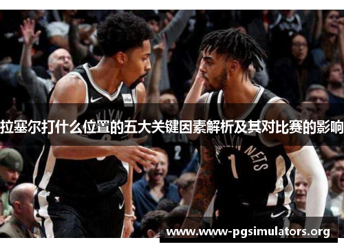 拉塞尔打什么位置的五大关键因素解析及其对比赛的影响 拉塞尔打什么位置的五大关键因素解析及其对比赛的影响