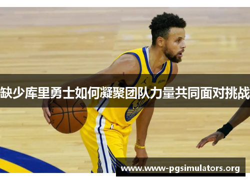 缺少库里勇士如何凝聚团队力量共同面对挑战 缺少库里勇士如何凝聚团队力量共同面对挑战