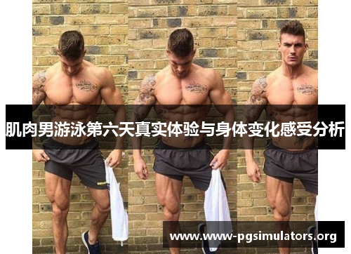 肌肉男游泳第六天真实体验与身体变化感受分析