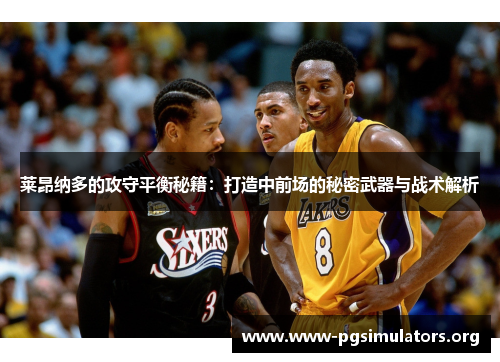 莱昂纳多的攻守平衡秘籍:打造中前场的秘密武器与战术解析 莱昂纳多的攻守平衡秘籍:打造中前场的秘密武器与战术解析