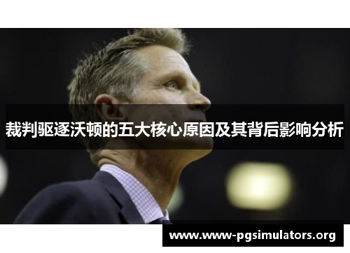 裁判驱逐沃顿的五大核心原因及其背后影响分析 裁判驱逐沃顿的五大核心原因及其背后影响分析