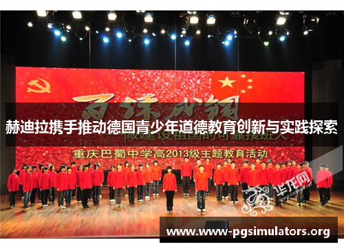 赫迪拉携手推动德国青少年道德教育创新与实践探索 赫迪拉携手推动德国青少年道德教育创新与实践探索