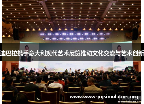 迪巴拉携手意大利现代艺术展览推动文化交流与艺术创新 迪巴拉携手意大利现代艺术展览推动文化交流与艺术创新