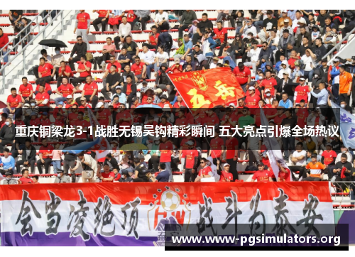 重庆铜梁龙3-1战胜无锡吴钩精彩瞬间 五大亮点引爆全场热议 重庆铜梁龙3-1战胜无锡吴钩精彩瞬间 五大亮点引爆全场热议