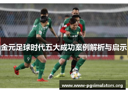 金元足球时代五大成功案例解析与启示 金元足球时代五大成功案例解析与启示