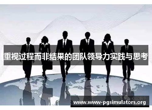 重视过程而非结果的团队领导力实践与思考 重视过程而非结果的团队领导力实践与思考